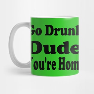 Go Drunk Dude, You're Home! Mug